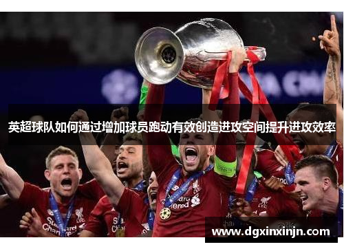 英超球队如何通过增加球员跑动有效创造进攻空间提升进攻效率